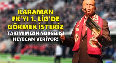 AKGÜN: KARAMAN FK'YI 1. LİG'DE GÖRMEK İSTERİZ: TAKIMIMIZIN YÜKSELİŞİ HEYECAN VERİYOR!
