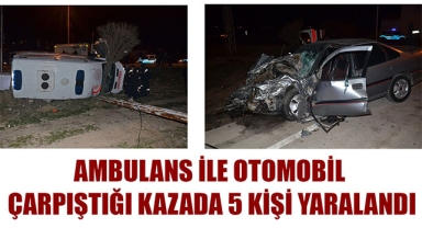 AMBULANS İLE OTOMOBİL ÇARPIŞTIĞI KAZADA 5 KİŞİ YARALANDI