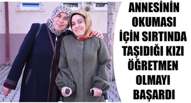 ANNESİNİN OKUMASI İÇİN SIRTINDA TAŞIDIĞI KIZI ÖĞRETMEN OLMAYI BAŞARDI