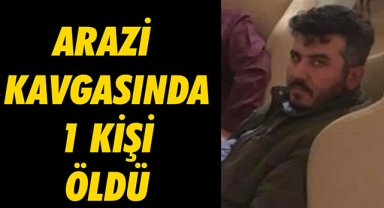 ARAZİ KAVGASINDA 1 KİŞİ ÖLDÜ