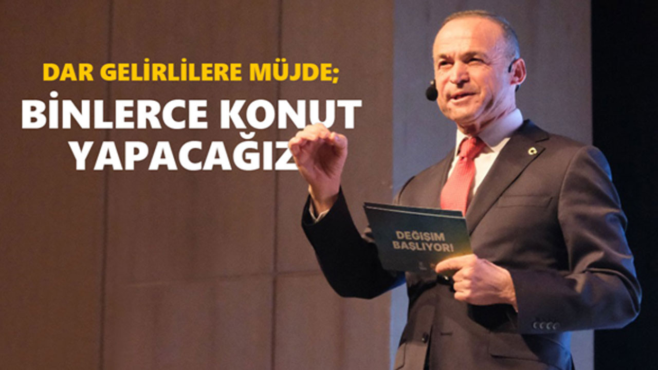 DARGELİRLİLERE MÜJDE; BİNLERCE KONUT YAPACAĞIZ!