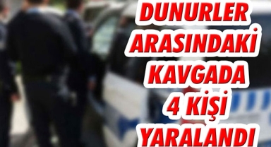 DÜNÜRLER ARASINDAKİ KAVGADA 4 KİŞİ YARALANDI