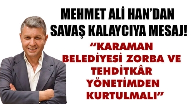 “KARAMAN BELEDİYESİ ZORBA VE TEHDİTKÂR YÖNETİMDEN KURTULMALI”