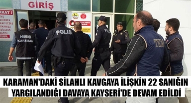 KARAMAN'DAKİ SİLAHLI KAVGAYA İLİŞKİN 22 SANIĞIN YARGILANDIĞI DAVAYA KAYSERİ'DE DEVAM EDİLDİ