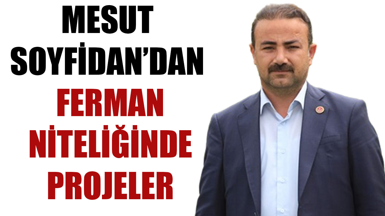 MESUT SOYFİDAN’DAN FERMAN NİTELİĞİNDE PROJELER