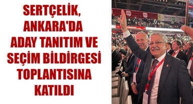 SERTÇELİK, ANKARA'DA ADAY TANITIM VE SEÇİM BİLDİRGESİ TOPLANTISINA KATILDI