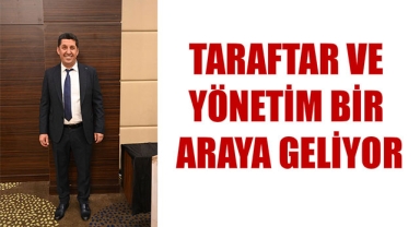 TARAFTAR VE YÖNETİM BİR ARAYA GELİYOR