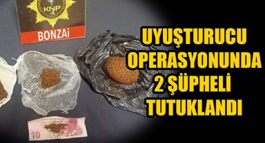 UYUŞTURUCU OPERASYONUNDA 2 ŞÜPHELİ TUTUKLANDI