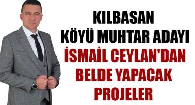 KILBASAN KÖYÜ MUHTAR ADAYI İSMAİL CEYLAN'DAN BELDE YAPACAK PROJELER