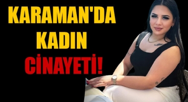 KARAMAN'DA KADIN CİNAYETİ!