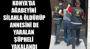 KONYA'DA AĞABEYİNİ SİLAHLA ÖLDÜRÜP ANNESİNİ DE YARALAN ŞÜPHELİ YAKALANDI