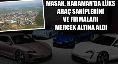 MASAK, KARAMAN'DA LÜKS ARAÇ SAHİPLERİNİ VE FİRMALARI MERCEK ALTINA ALDI