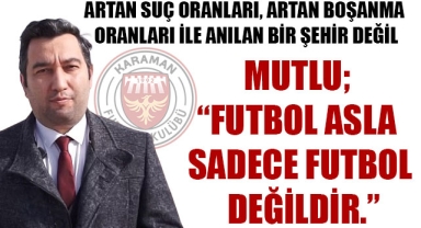 MUTLU; “FUTBOL ASLA SADECE FUTBOL DEĞİLDİR.”