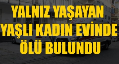YALNIZ YAŞAYAN YAŞLI KADIN EVİNDE ÖLÜ BULUNDU