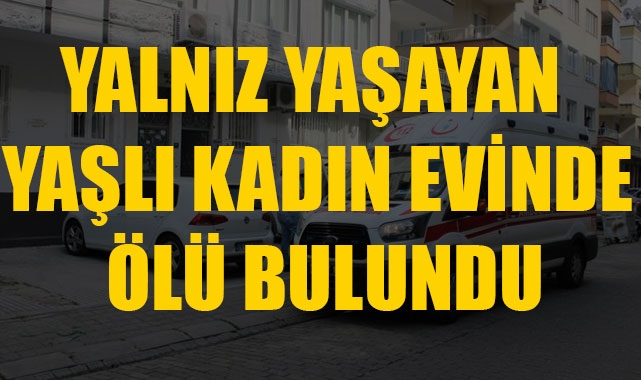 YALNIZ YAŞAYAN YAŞLI KADIN EVİNDE ÖLÜ BULUNDU