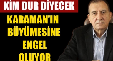 KARAMAN'IN BÜYÜMESİNE ENGEL OLUYOR