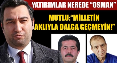 MUTLU:“MİLLETİN AKLIYLA DALGA GEÇMEYİN!”