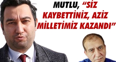 MUTLU, “SİZ KAYBETTİNİZ, AZİZ MİLLETİMİZ KAZANDI”