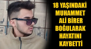 18 YAŞINDAKİ MUHAMMET ALİ BİRER BOĞULARAK HAYATINI KAYBETTİ