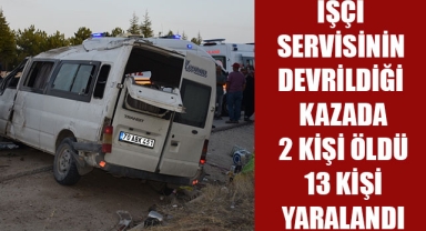 İŞÇİ SERVİSİNİN DEVRİLDİĞİ KAZADA 2 KİŞİ ÖLDÜ 13 KİŞİ YARALANDI