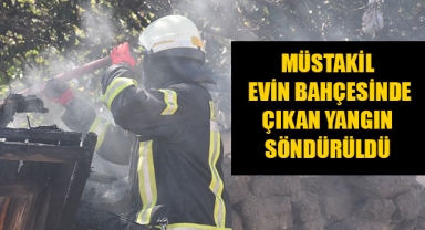 MÜSTAKİL EVİN BAHÇESİNDE ÇIKAN YANGIN SÖNDÜRÜLDÜ