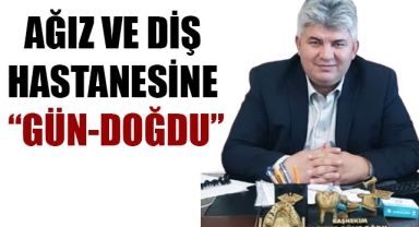 AĞIZ VE DİŞ HASTANESİNE “GÜN-DOĞDU”