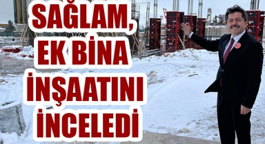 SAĞLAM, EK BİNA İNŞAATINI İNCELEDİ