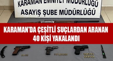  KARAMAN'DA ÇEŞİTLİ SUÇLARDAN ARANAN 40 KİŞİ YAKALANDI