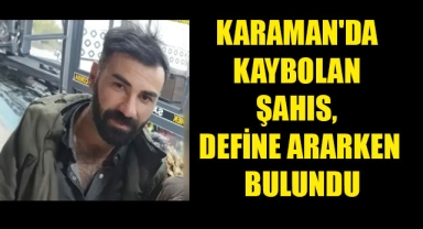 KARAMAN'DA KAYBOLAN ŞAHIS, DEFİNE ARARKEN BULUNDU