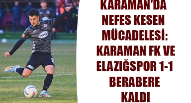 KARAMAN'DA NEFES KESEN MÜCADELESİ: KARAMAN FK VE ELAZIĞSPOR 1-1 BERABERE KALDI