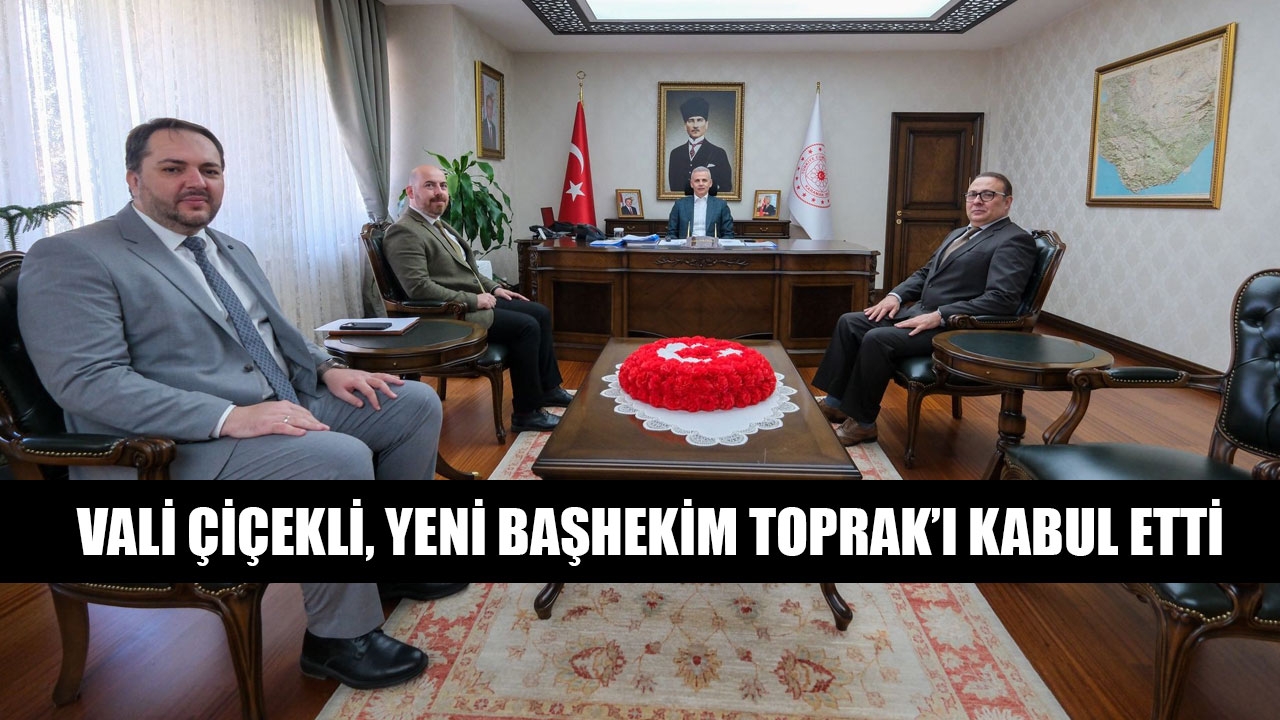 VALİ ÇİÇEKLİ, YENİ BAŞHEKİM TOPRAK'I KABUL ETTİ
