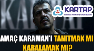 AMAÇ KARAMAN'I TANITMAK MI KARALAMAK MI?