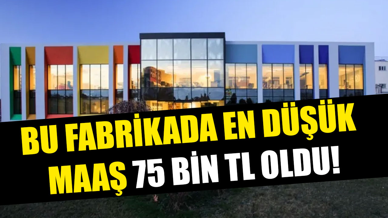 BU FABRİKADA EN DÜŞÜK MAAŞ 75 BİN TL OLDU!