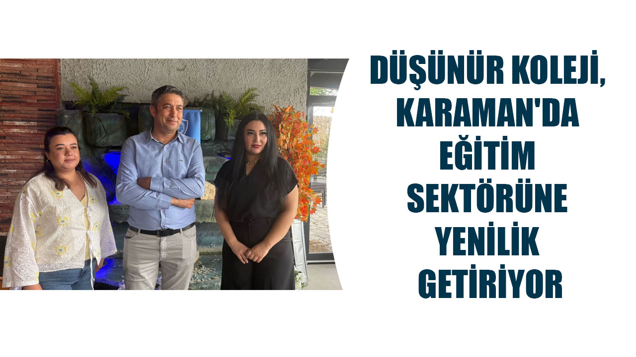 DÜŞÜNÜR KOLEJİ, KARAMAN'DA EĞİTİM SEKTÖRÜNE YENİLİK GETİRİYOR