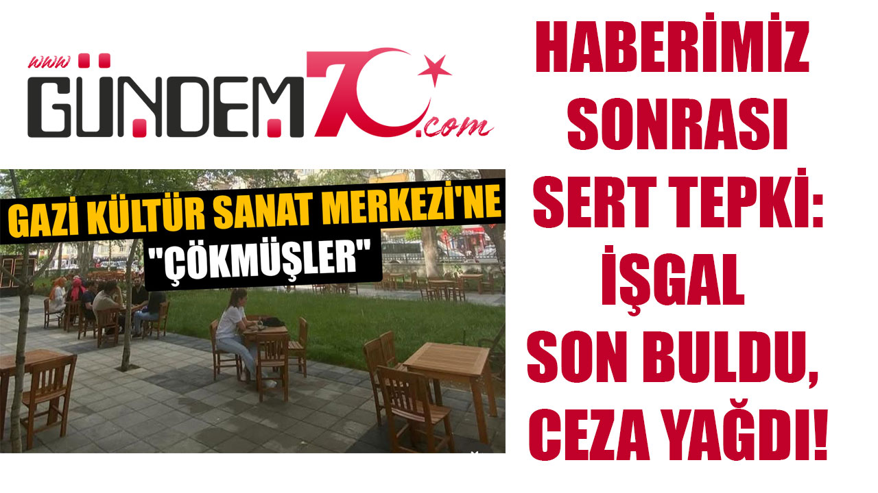 Haberimiz Sonrası Sert Tepki: İşgal Son Buldu, Ceza Yağdı!