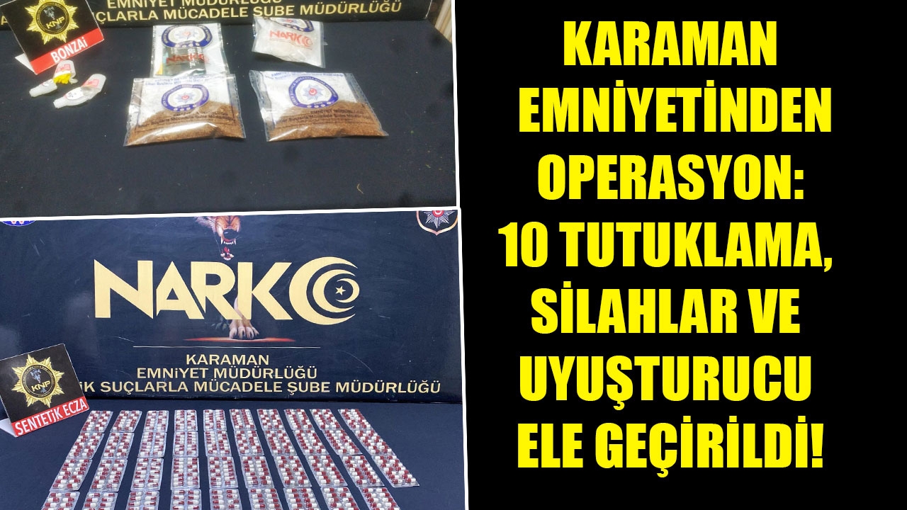 KARAMAN EMNİYETİNDEN OPERASYON: 10 TUTUKLAMA, SİLAHLAR VE UYUŞTURUCU ELE GEÇİRİLDİ!