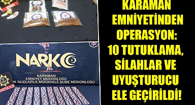 KARAMAN EMNİYETİNDEN OPERASYON: 10 TUTUKLAMA, SİLAHLAR VE UYUŞTURUCU ELE GEÇİRİLDİ!