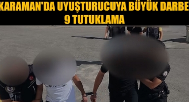 KARAMAN'DA UYUŞTURUCUYA BÜYÜK DARBE: 9 TUTUKLAMA