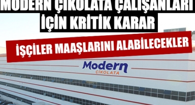 MODERN ÇİKOLATA ÇALIŞANLARI İÇİN KRİTİK KARAR: İŞÇİLER MAAŞLARINI ALABİLECEKLER