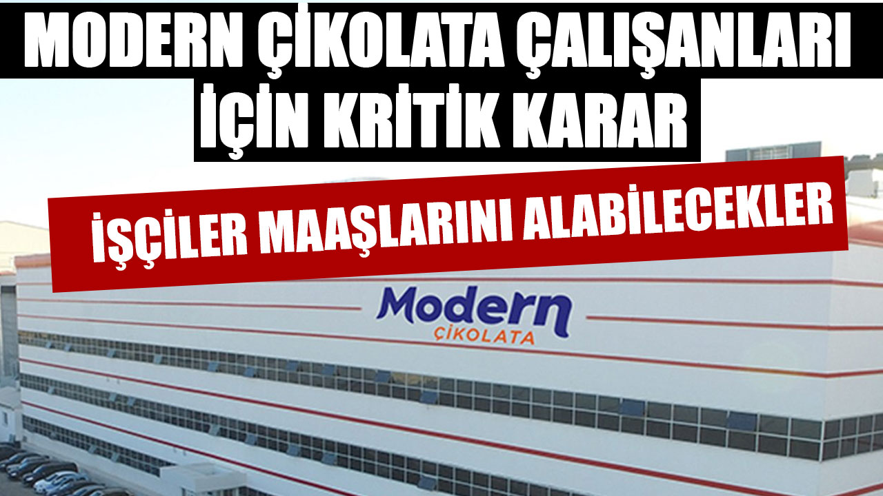 MODERN ÇİKOLATA ÇALIŞANLARI İÇİN KRİTİK KARAR: İŞÇİLER MAAŞLARINI ALABİLECEKLER
