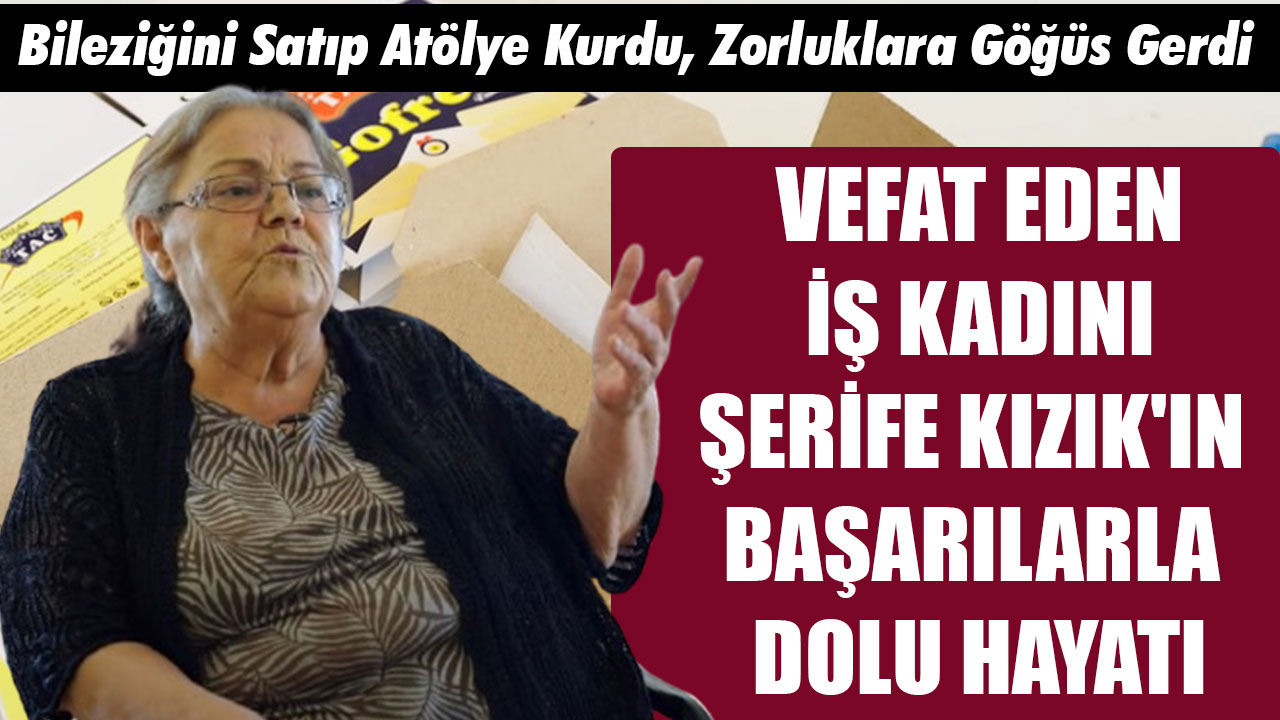 Vefat eden iş kadını Şerife Kızık'ın başarılarla dolu hayatı