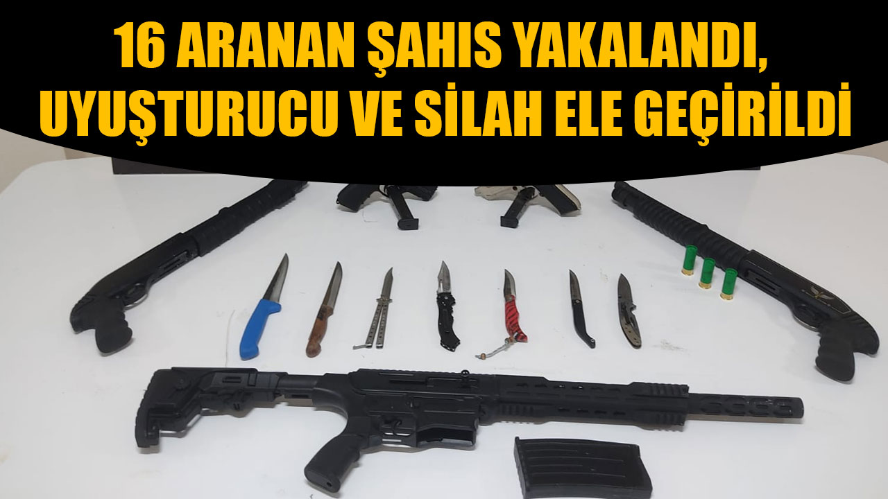 16 Aranan Şahıs Yakalandı, Uyuşturucu ve Silah Ele Geçirildi