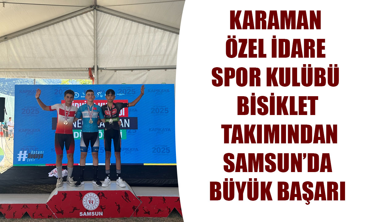 KARAMAN ÖZEL İDARE SPOR KULÜBÜ BİSİKLET TAKIMINDAN SAMSUN’DA BÜYÜK BAŞARI