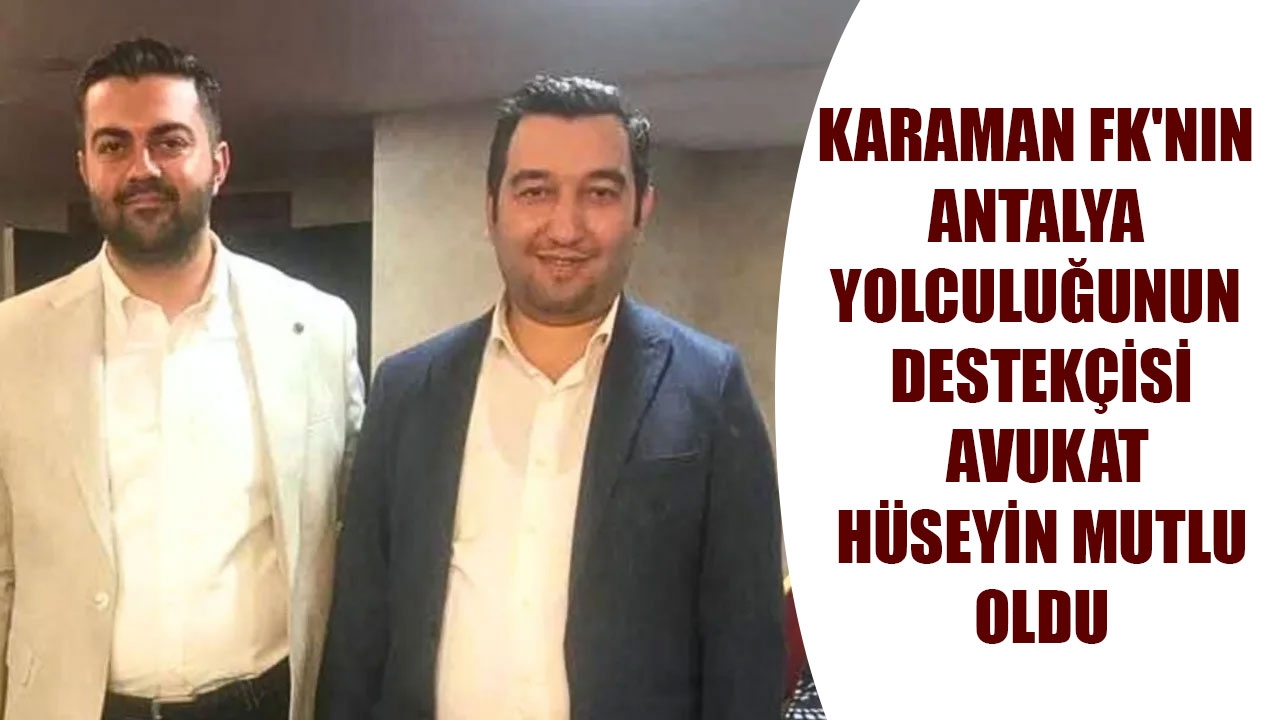 KARAMAN FK'NIN ANTALYA YOLCULUĞUNUN DESTEKÇİSİ AVUKAT HÜSEYİN MUTLU OLDU