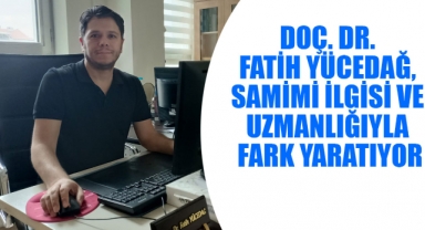 Doç. Dr. Fatih Yücedağ, Samimi İlgisi ve Uzmanlığıyla Fark Yaratıyor