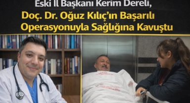 Eski İl Başkanı Kerim Dereli, Doç. Dr. Oğuz Kılıç'ın Başarılı Operasyonuyla Sağlığına Kavuştu