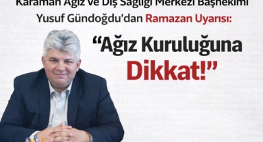 Karaman Ağız ve Diş Sağlığı Merkezi Başhekimi Yusuf Gündoğdu'dan Ramazan Uyarısı:
