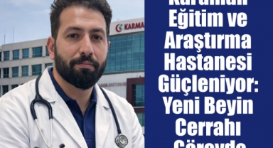 Karaman Eğitim ve Araştırma Hastanesi Güçleniyor: Yeni Beyin Cerrahı Görevde