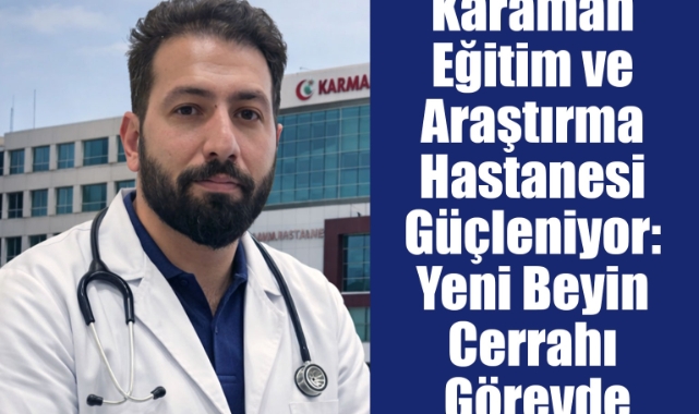 Karaman Eğitim ve Araştırma Hastanesi Güçleniyor: Yeni Beyin Cerrahı Görevde