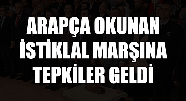 ARAPÇA OKUNAN İSTİKLAL MARŞINA TEPKİLER GELDİ